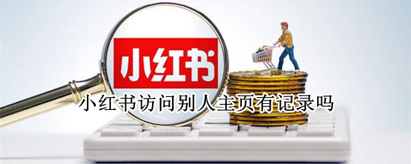 小红书访问别人主页有记录吗（小红书可以看到别人访问记录吗）