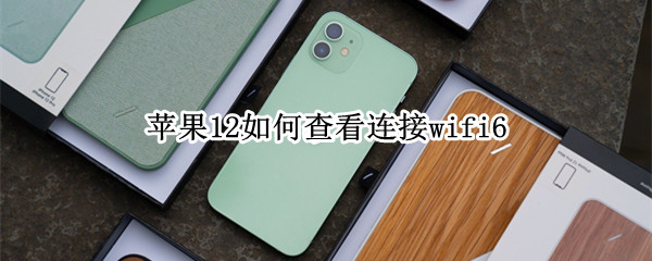 苹果12如何查看连接wifi6（苹果12如何查看连接的蓝牙）