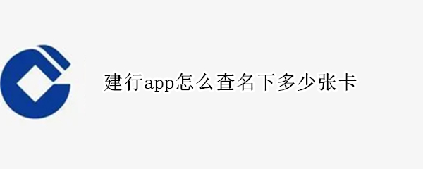 建行app怎么查名下多少张卡（建行app可以查名下几张卡吗）