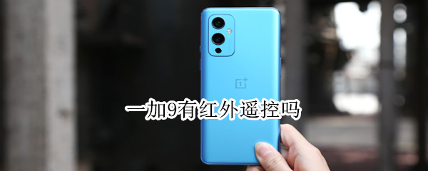一加9有红外遥控吗（一加9有红外遥控吗怎么设置）