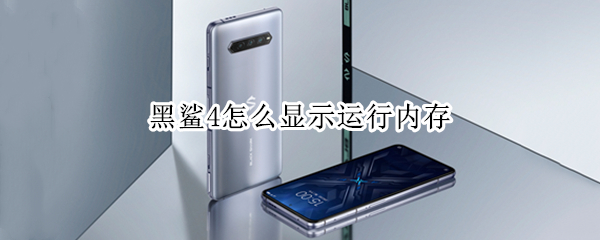 黑鲨4怎么显示运行内存（黑鲨4怎么显示运行内存）