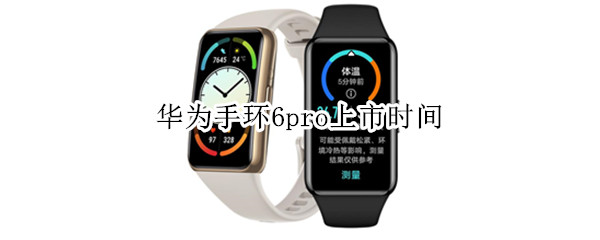 华为手环6pro上市时间（华为手环6什么时候出新品）