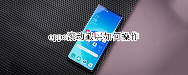 oppo滚动截屏如何操作 oppo滚动截屏如何操作快捷键