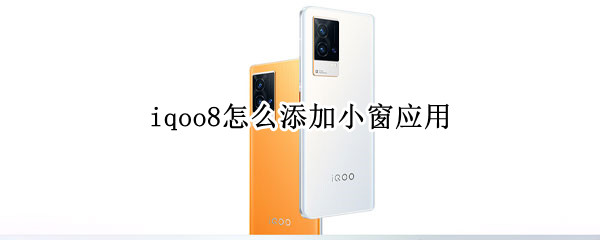 iqoo8怎么添加小窗应用 iQOO应用小窗