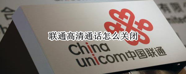 联通高清通话怎么关闭 联通高清通话怎么关闭彩铃