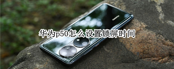 华为p50怎么设置锁屏时间（华为p50怎么设置锁屏密码）