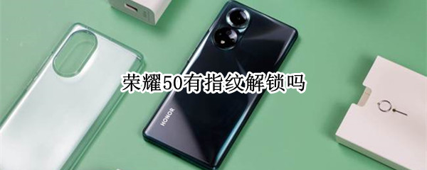 荣耀50有指纹解锁吗（荣耀50有指纹解锁吗手机）
