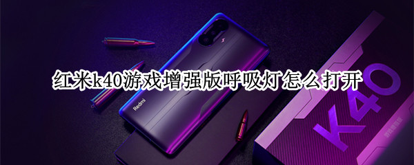 红米k40游戏增强版呼吸灯怎么打开 红米k40游戏增强版呼吸灯打开了不亮