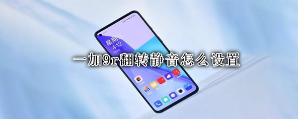 一加9r翻转静音怎么设置（一加9r翻转静音怎么设置）
