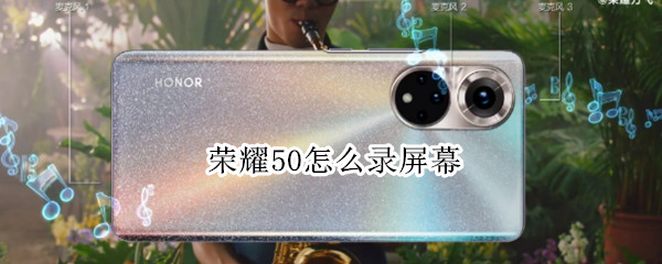 荣耀50怎么录屏幕（荣耀50怎么录屏幕,出现在其他应用之上显示内容）