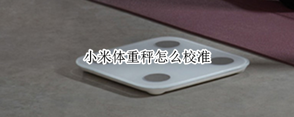 小米体重秤怎么校准 小米体重秤怎么校准