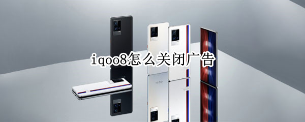 iqoo8怎么关闭广告（iqoo3怎么关闭广告）