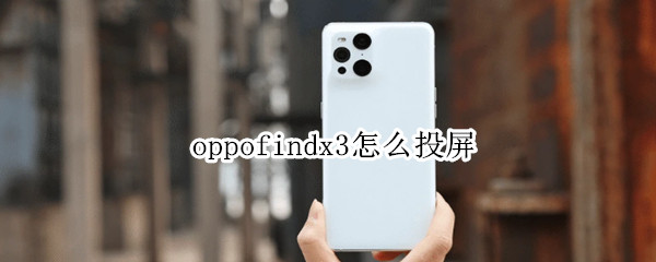 oppofindx3怎么投屏 oppofindx3怎么投屏到电视