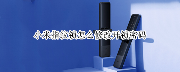 小米指纹锁怎么修改开锁密码（小米指纹锁怎么修改开锁密码视频）