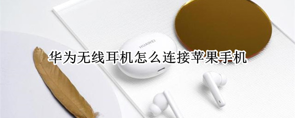 华为无线耳机怎么连接苹果手机（华为无线耳机怎么连接苹果手机吗）