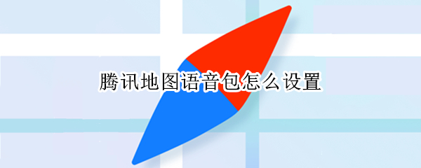 腾讯地图语音包怎么设置（地图语音包怎么弄）