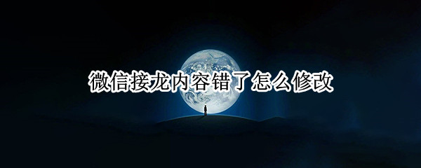 微信接龙内容错了怎么修改（微信接龙内容错了怎么修改其实和复制粘贴一样的）