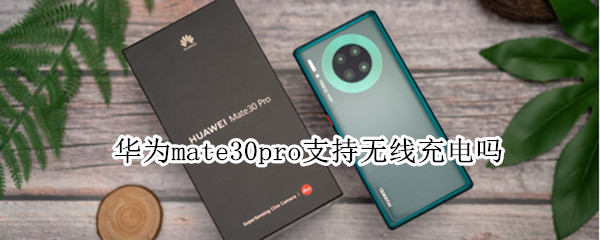 华为mate30pro支持无线充电吗（华为matepro30可以无线充电吗）
