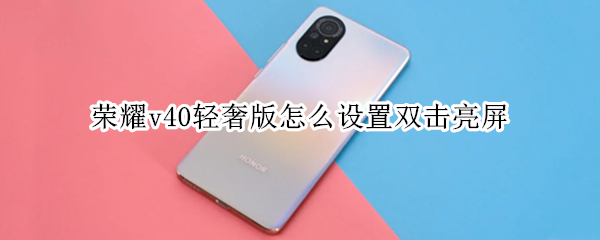 荣耀v40轻奢版怎么设置双击亮屏（荣耀v40轻奢版怎么设置双击亮屏功能）