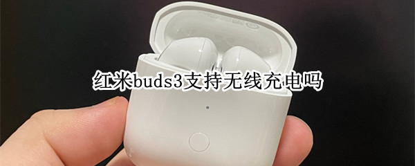 红米buds3支持无线充电吗 红米buds3连接