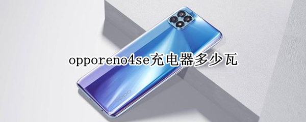 opporeno4se充电器多少瓦（opporeno4se原装充电器多少瓦）