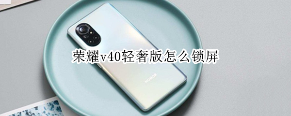 荣耀v40轻奢版怎么锁屏 荣耀v40轻奢版锁屏设置