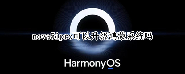 nova5ipro可以升级鸿蒙系统吗（nova5Pro可以升级鸿蒙系统吗）