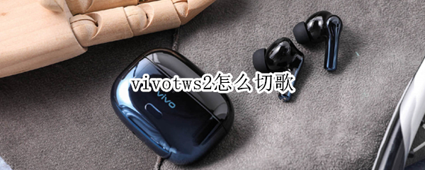 vivotws2怎么切歌（vivotws2不能切歌）