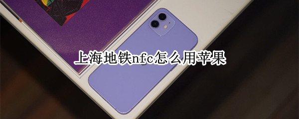 上海地铁nfc怎么用苹果 上海地铁nfc怎么用苹果手机刷