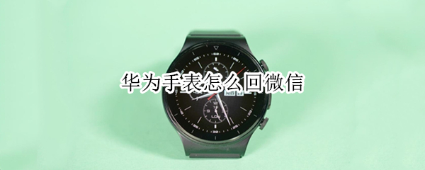 华为手表怎么回微信 华为手表怎样连接微信