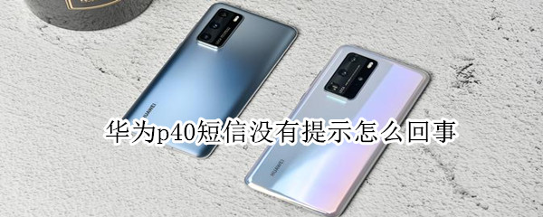华为p40短信没有提示怎么回事（华为p40短信不提示）