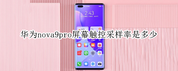 华为nova9pro屏幕触控采样率是多少 华为nova7pro屏幕触控采样率