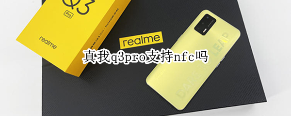 真我q3pro支持nfc吗（真我q3pro支持nfc吗?）