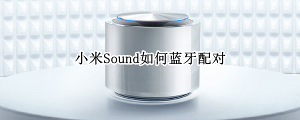 小米Sound如何蓝牙配对 小米sound蓝牙配对模式