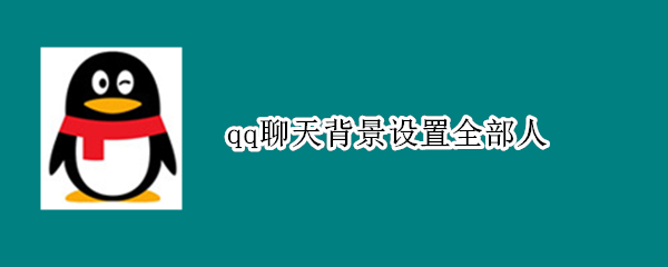 qq聊天背景设置全部人（qq聊天背景怎么设置全部人）