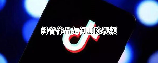 抖音作品如何删除视频（抖音作品如何删除视频教程）
