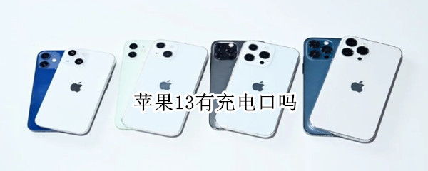 苹果13有充电口吗 iPhone 13有充电口吗