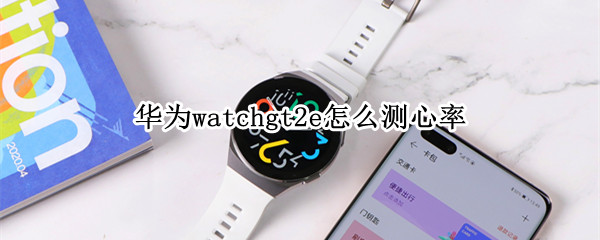 华为watchgt2e怎么测心率 华为手表新款watch gt2测心率准确吗