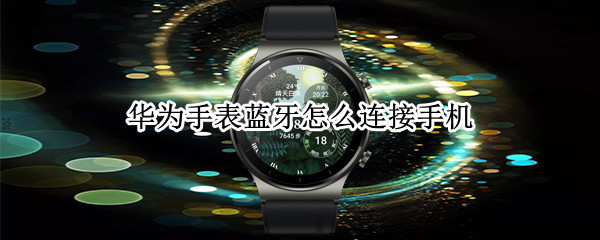 华为手表蓝牙怎么连接手机（华为手表蓝牙怎么连接手机上）