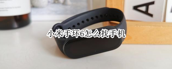 小米手环6怎么找手机 小米手环6怎么找手机位置