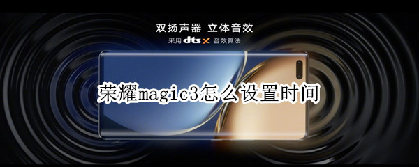荣耀magic3怎么设置时间（荣耀magic3怎么设置时间24小时）