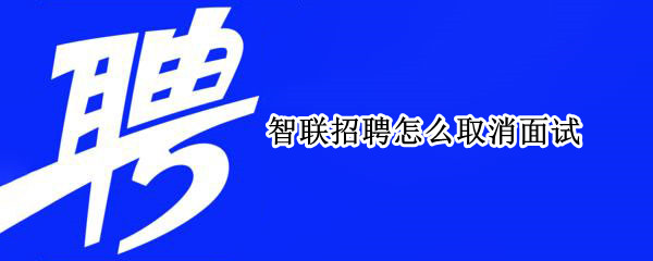 智联招聘怎么取消面试（智联招聘怎么取消面试报名）