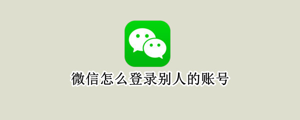 微信怎么登录别人的账号（企业微信怎么登录别人的账号）