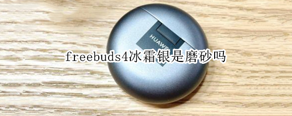 freebuds4冰霜银是磨砂吗（freebudspro冰霜银材质）