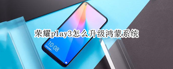 荣耀play3怎么升级鸿蒙系统（荣耀play3怎么升级鸿蒙系统）