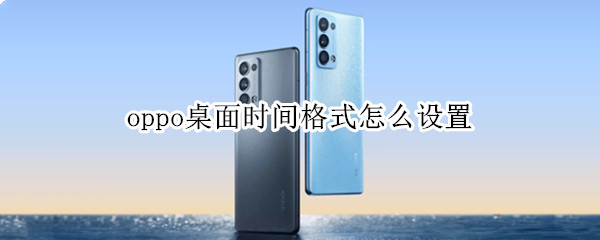 oppo桌面时间格式怎么设置 oppo桌面时间格式怎么设置横向