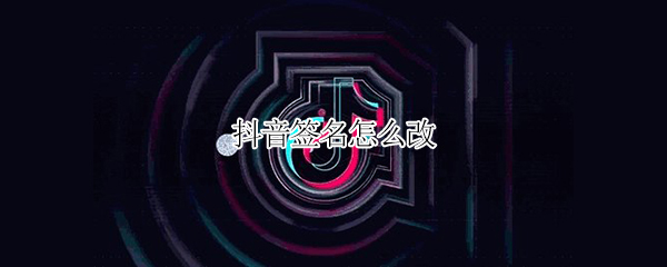 抖音签名怎么改（抖音签名怎么改?）