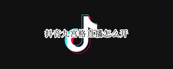抖音九宫格直播怎么开（抖音九宫格直播怎么开摄像头）
