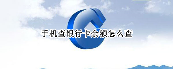 手机查银行卡余额怎么查（手机查银行卡余额怎么查邮政）