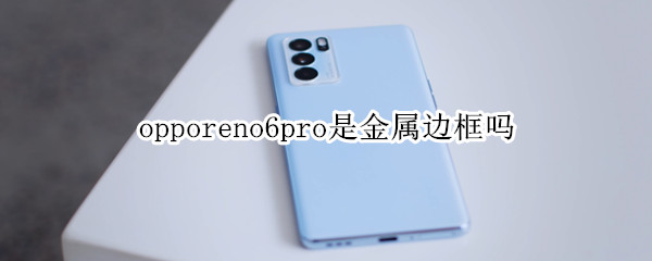 opporeno6pro是金属边框吗 opporeno6pro+边框